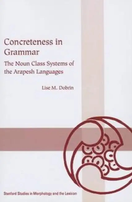 Concreteness in Grammar: The Noun Class Systems of the Arapesh Languages by Lise Dobrin