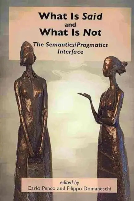 What Is Said and What Is Not: The Semantics/Pragmatics Interface by Carlo Penco, Filippo Domaneschi