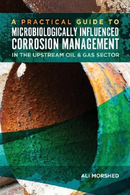 Microbiologically Influenced Corrosion (MIC) Management in the Upstream Oil and Gas Sector by Ali Morshed