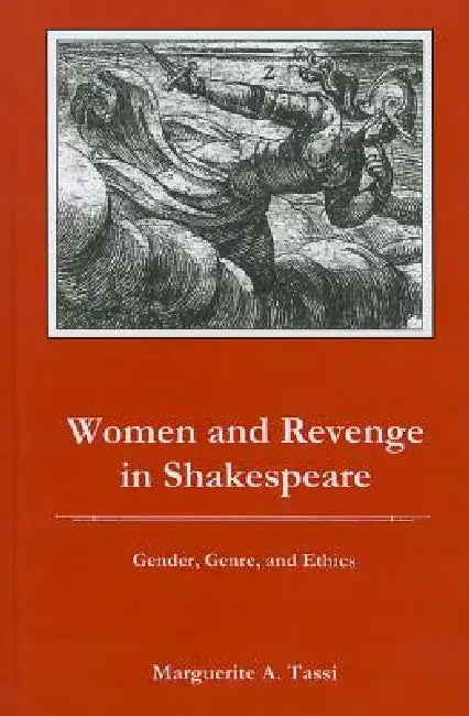 Women and Revenge in Shakespeare: Gender, Genre, and Ethics by Marguerite A. Tassi