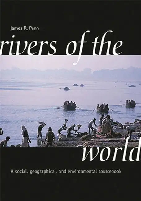 Rivers of the World: A Social, Geographical, and Environmental Sourcebook by James R. Penn