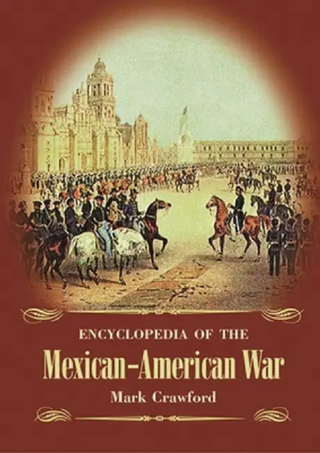 Encyclopedia of the Mexican-American War by Mark Crawford