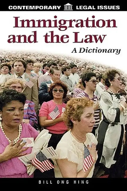 Immigration and the Law: A Dictionary by Bill Ong Hing