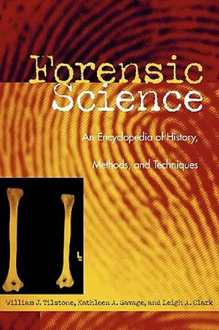 Forensic Science: An Encyclopedia of History, Methods, and Techniques by William Tilstone