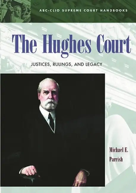 The Hughes Court: Justices, Rulings, and Legacy by Michael E. Parrish