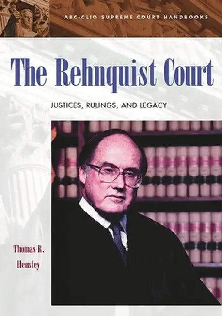 The Rehnquist Court: Justices, Rulings, and Legacy by Thomas R. Hensley