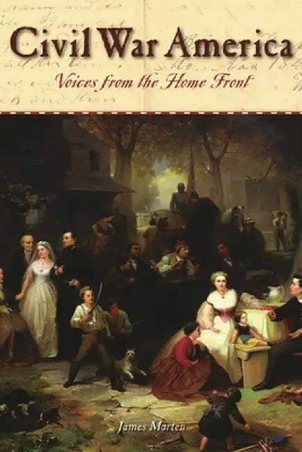 Civil War America: Voices from the Home Front by James A. Marten