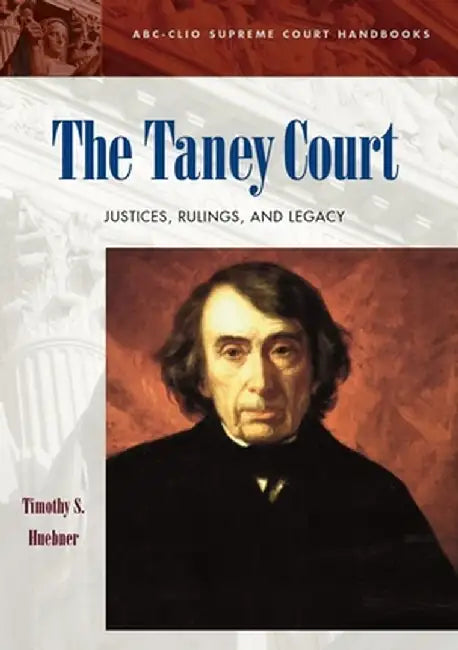 The Taney Court: Justices, Rulings, and Legacy by Timothy S. Huebner