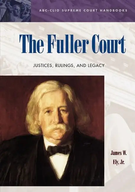 The Fuller Court: Justices, Rulings, and Legacy by James W. Ely