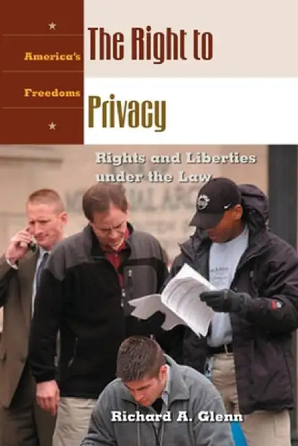 The Right to Privacy: Rights and Liberties Under the Law by Richard A. Glenn