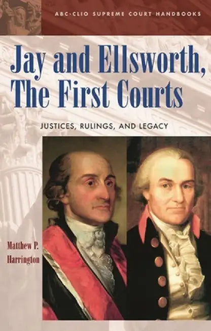 Jay and Ellsworth, the First Courts: Justices, Rulings, and Legacy by Matthew P. Harrington