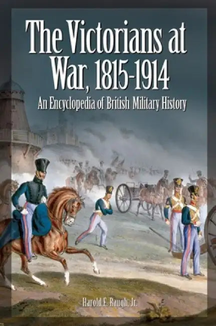 The Victorians at War, 1815-1914: An Encyclopedia of British Military History by Harold E. Jr. Raugh