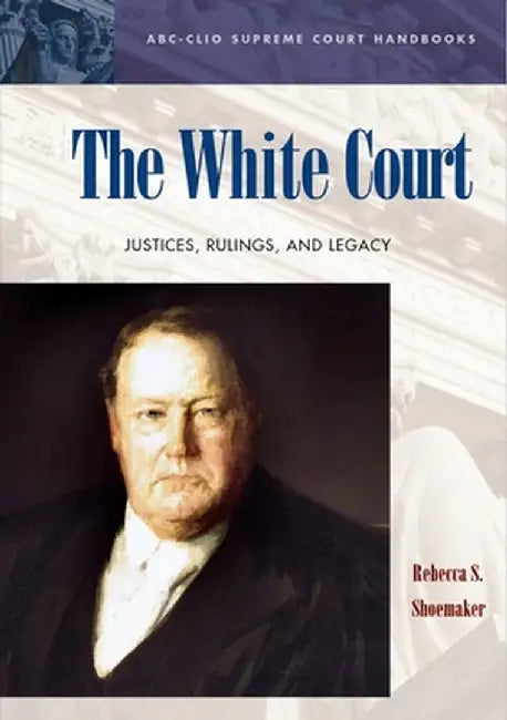 The White Court: Justices, Rulings, and Legacy by Rebecca S. Shoemaker