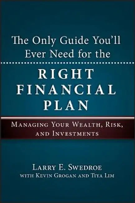 The Only Guide You'll Ever Need for the Right Financial Plan: Managing Your Wealth, Risk, and Investments by Larry E. Swedroe