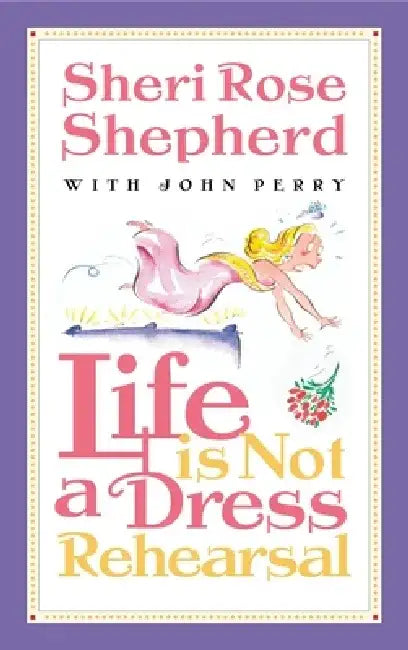Life is Not a Dress Rehearsal by Sheri Rose Shepherd