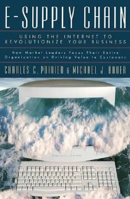 E-Supply Chain: Using the Internet to Revoltionize Your Business: How Market Leaders Focus Their Entire Organization to Driving Value by Charles C. Poirier