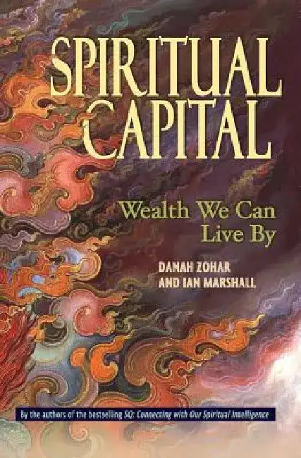 Spiritual Capital: Wealth We Can Live by by Danah Zohar