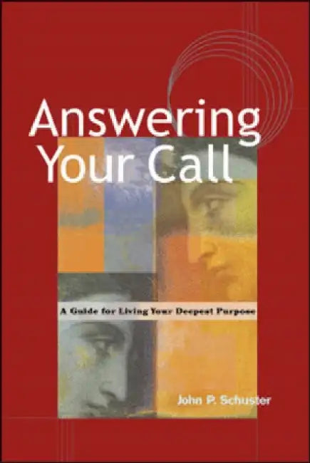 Answering Your Call: A Guide for Living Your Deepest Purpose by John P. Schuster