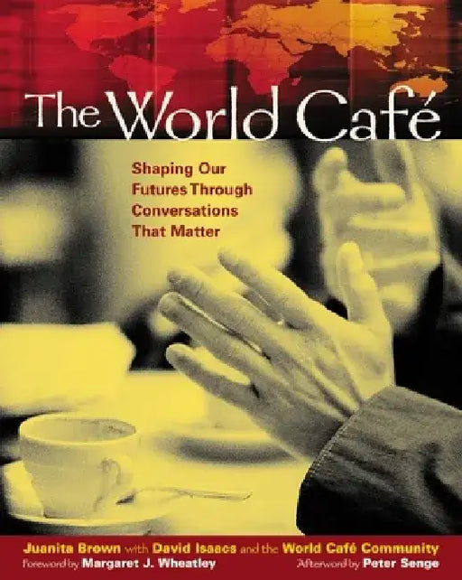 The World Café: Shaping Our Futures Through Conversations That Matter by Juanita Brown