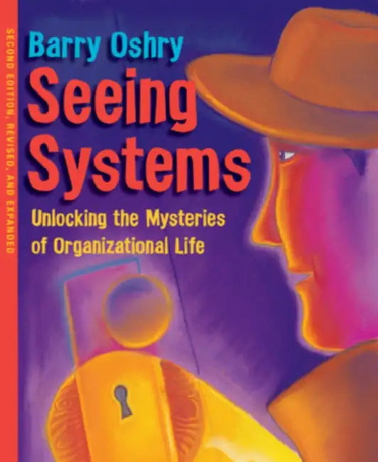 Seeing Systems: Unlocking the Mysteries of Organizational Life by Barry Oshry