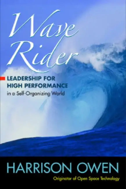 Wave Rider: Leadership for High Performance in a Self-Organizing World by Harrison Owen