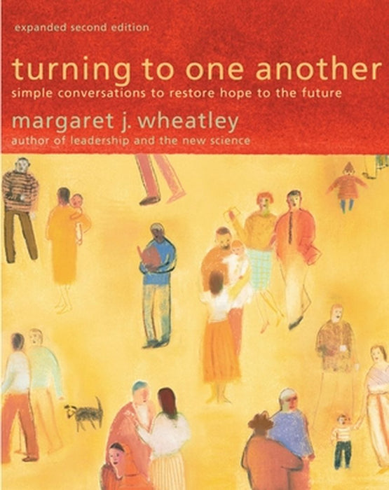 Turning to One Another: Simple Conversations to Restore Hope to the Future by Margaret Wheatley