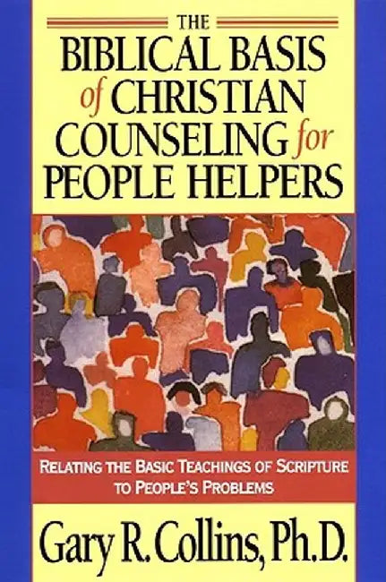 The Biblical Basis of Christian Counseling for People Helpers: Relating the Basic Teachings of Scripture to People's Problems by Gary Collins