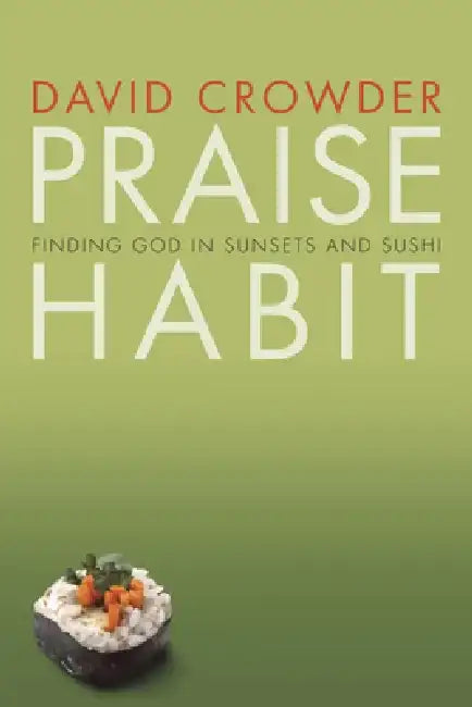 Praise Habit: Finding God in Sunsets and Sushi by David Crowder