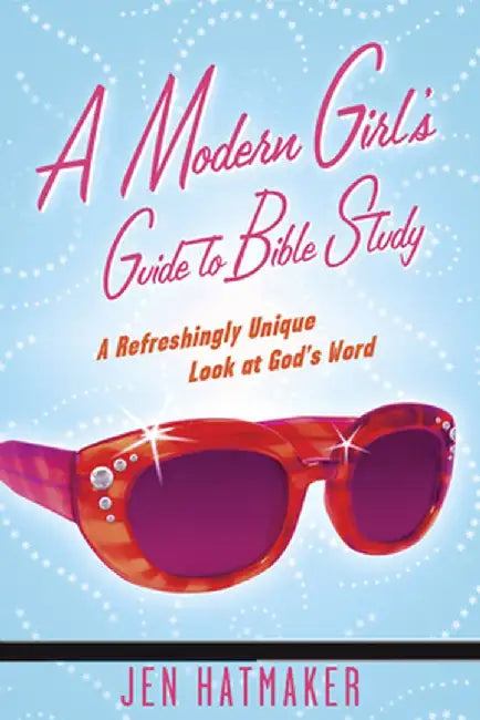 A Modern Girl's Guide to Bible Study: A Refreshingly Unique Look at God's Word by Jen Hatmaker