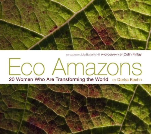 Eco Amazons: 20 Women Who Are Transforming the World by Dorka Keehn