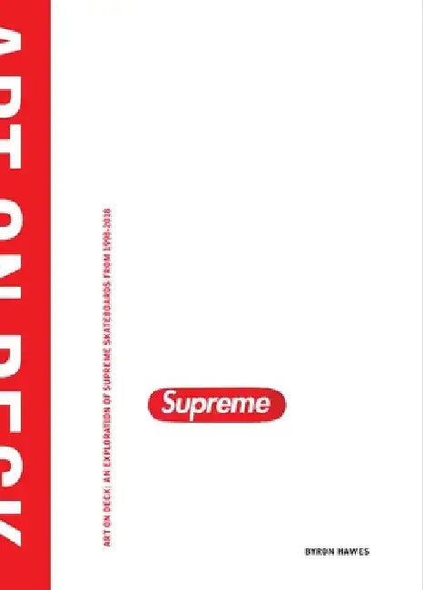 Art on Deck: An Exploration of Supreme Skateboards from 1998-2018 by Byron Hawes