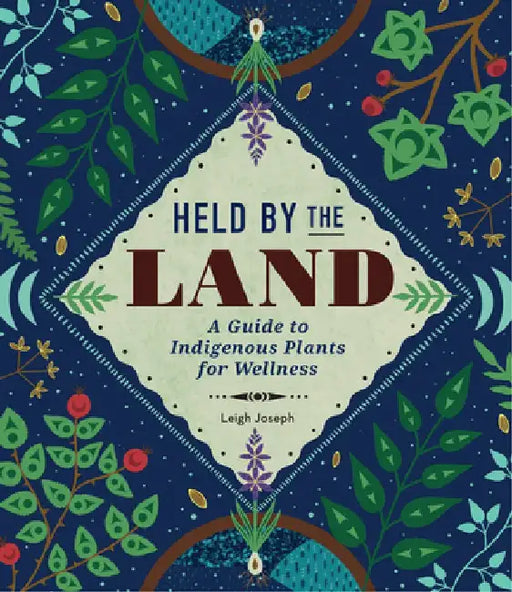Held by the Land: A Guide to Indigenous Plants for Wellness by Leigh Joseph
