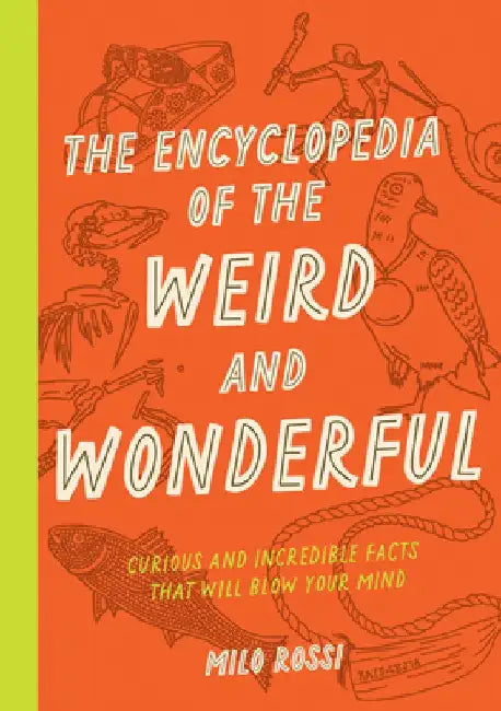 The Encyclopedia of the Weird and Wonderful: Weird and Incredible Facts from Archaeology, History, and Beyond by Milo Rossi
