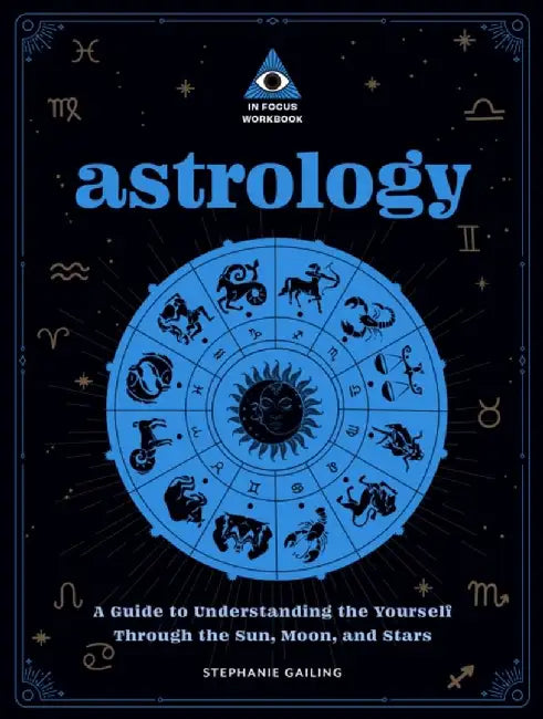 Astrology: An in Focus Workbook: A Guide to Understanding the Influence of the Sun, Moon, and Starsvolume 3 by Stephanie Gailing
