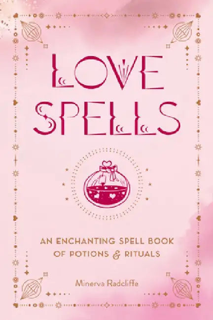 Love Spells: An Enchanting Spell Book of Potions & Rituals by Minerva Radcliffe