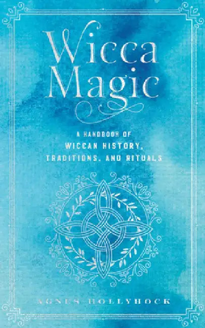 Wicca Magic: A Handbook of Magic and Witchcraft by Agnes Hollyhock