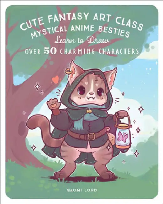 Cute Fantasy Art Class: Mystical Anime Besties - Learn to Draw Over 50 Charming Characters by Naomi Lord