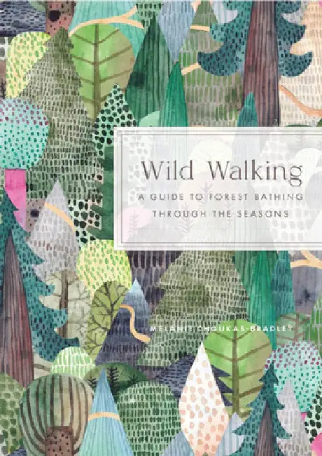 Wild Walking: A Guide to Forest Bathing Through the Seasons by Melanie Choukas-Bradley