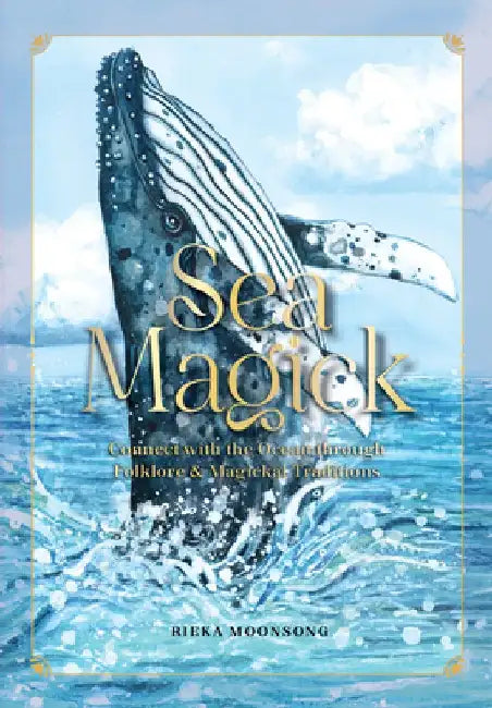Sea Magick: Harness the Powers of the Ocean Through Mythology, Nature, and Beach Objects by Rieka Moonsong