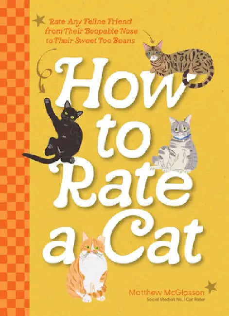 How to Rate a Cat: Rate Any Feline Friend from Their Boopable Nose to Their Sweet Toe Beans by Matthew McGlasson