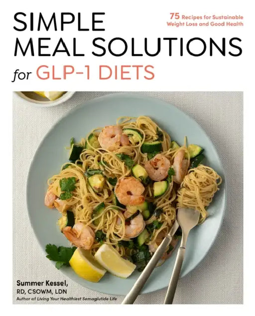 Simple Meal Solutions for Glp-1 Diets: 75 Recipes for Sustainable Weight Loss and Good Health by Summer Kessel