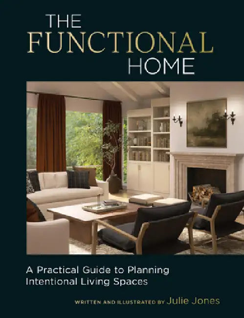 The Functional Home: A Practical Guide to Planning Intentional Living Spaces by Julie Jones