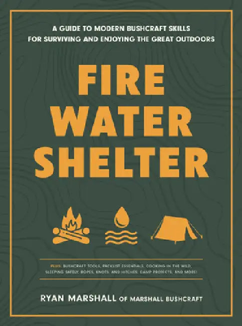 Fire, Water, Shelter: A Guide to Modern Bushcraft Skills for Surviving and Enjoying the Great Outdoors by Ryan Marshall