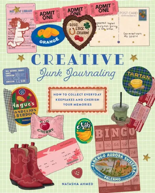 Creative Junk Journaling: How to Collect Everyday Keepsakes and Cherish Your Memories by Natasha Ahmed