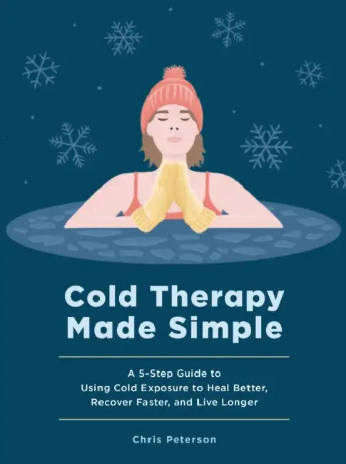 Cold Therapy Made Simple: A 5-Step Guide to Using Cold Exposure to Heal Better, Recover Faster, and Live Longer by Chris Peterson