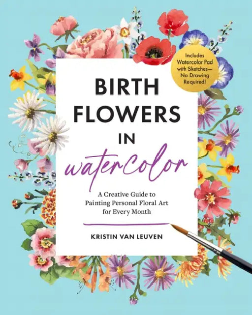 Birth Flowers in Watercolor: A Creative Guide to Painting Personal Floral Art for Every Month -- Includes Watercolor Pad with Sketches--No Drawing Req by Kristin Van Leuven