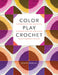 Color Play Crochet: Exploring Pattern, Palettes & Placement with Mix-And-Match Granny Squares & Blocks by Leonie Morgan