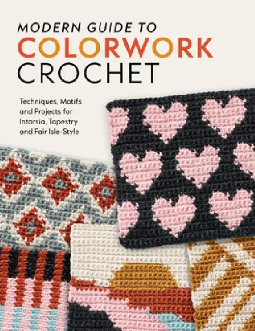 Modern Guide to Colorwork Crochet: Techniques, Motifs and Projects for Tapestry, Intarsia and Fair Isle-Style by Meghan Ballmer