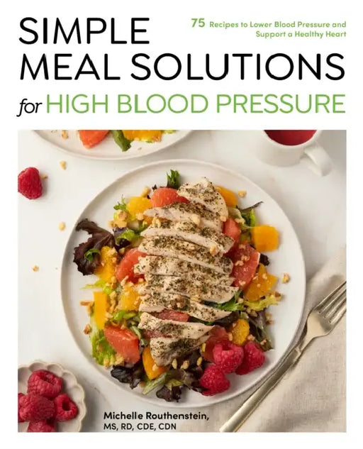 Simple Meal Solutions for High Blood Pressure: 75 Recipes to Lower Blood Pressure and Support a Healthy Heart by Michelle Routhenstein