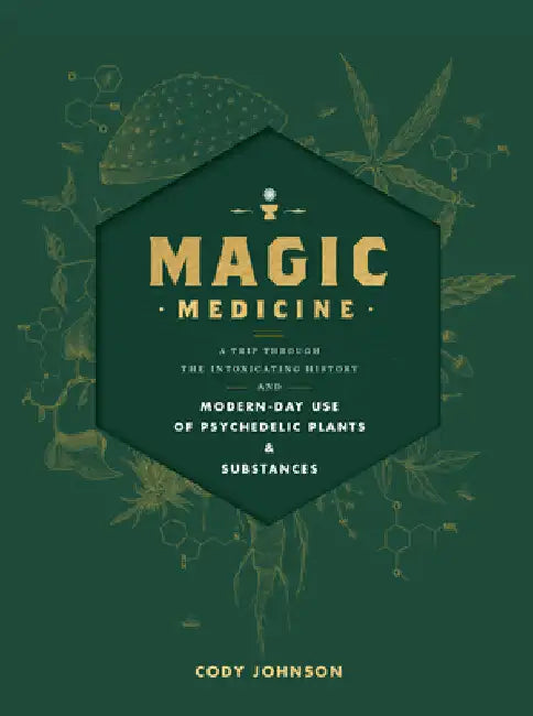Magic Medicine: A Trip Through the Intoxicating History and Modern-Day Use of Psychedelic Plants and Substances by Johnson, Cody